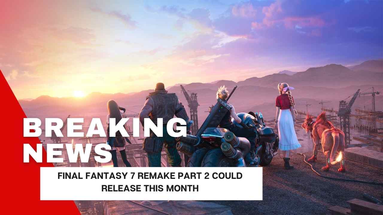 Final Fantasy 7 Remake Part 2 Could Release this Month