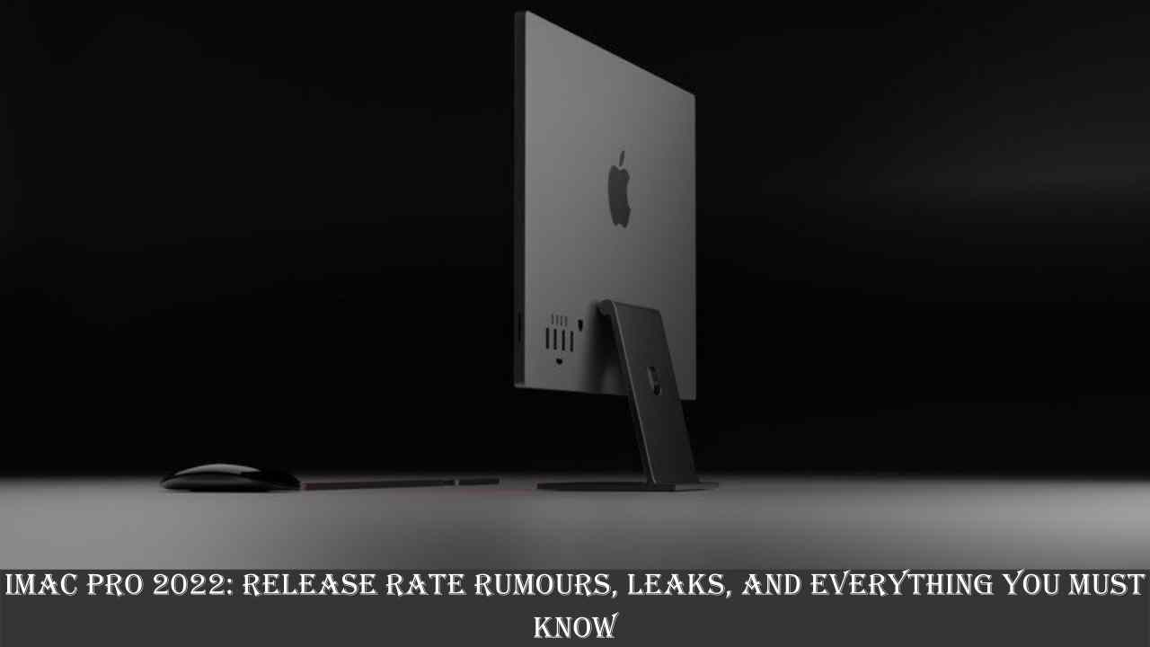 iMac Pro 2022: Release Rate Rumours, Leaks, and Everything You Must Know