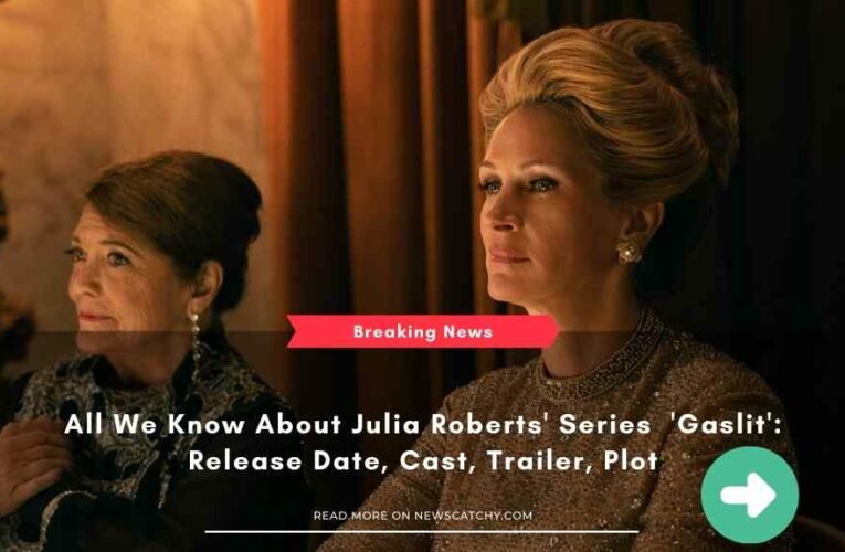 All We Know About Julia Roberts’ Series  ‘Gaslit’: Release Date, Cast, Trailer, Plot