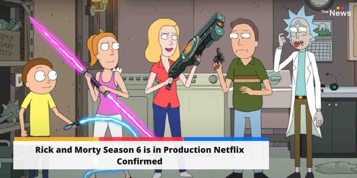 Rick and Morty Season 6 is in Production Netflix Confirmed