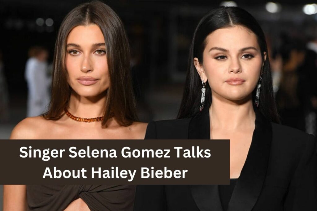 Singer Selena Gomez Talks About Hailey Bieber